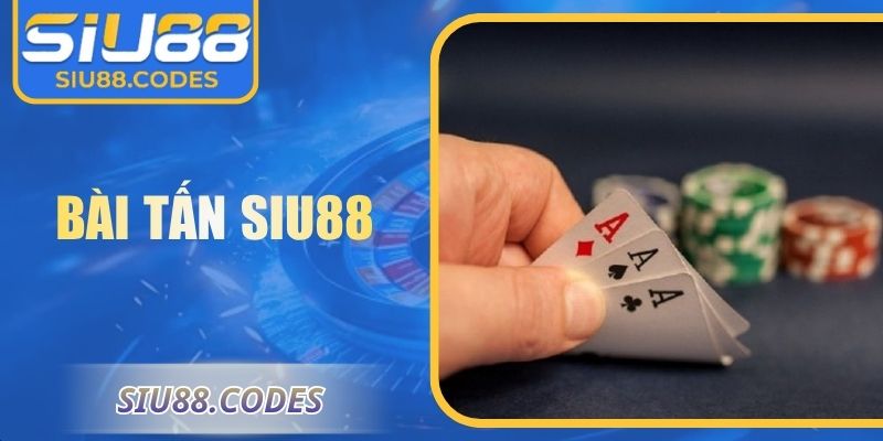 Bài Tấn Siu88 – Luật Chơi, Mẹo Và Hướng Dẫn Chi Tiết 4 Bài tấn Siu88